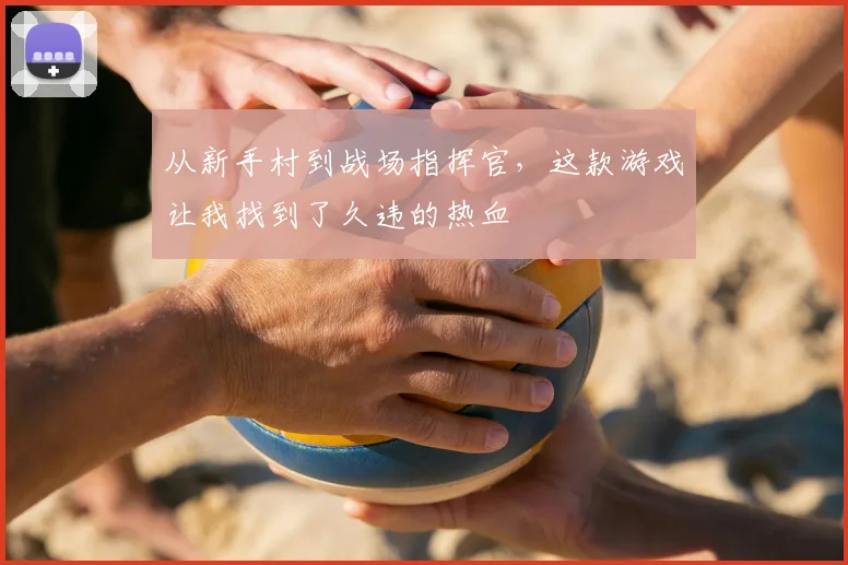从新手村到战场指挥官，这款游戏让我找到了久违的热血